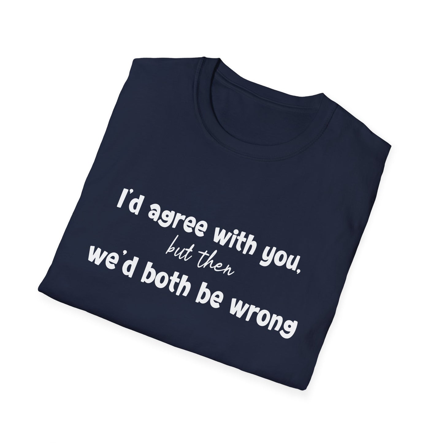 I'd Agree With You, But Then, We'd Both Be Wrong- Typography Playful T-Shirt