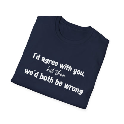 I'd Agree With You, But Then, We'd Both Be Wrong- Typography Playful T-Shirt