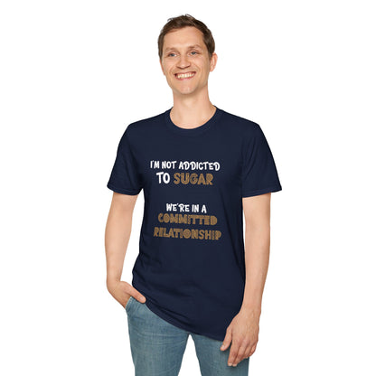 I'm Not Addicted To Sugar, We Are in A Committed Relationship - Typography Playful T-Shirt