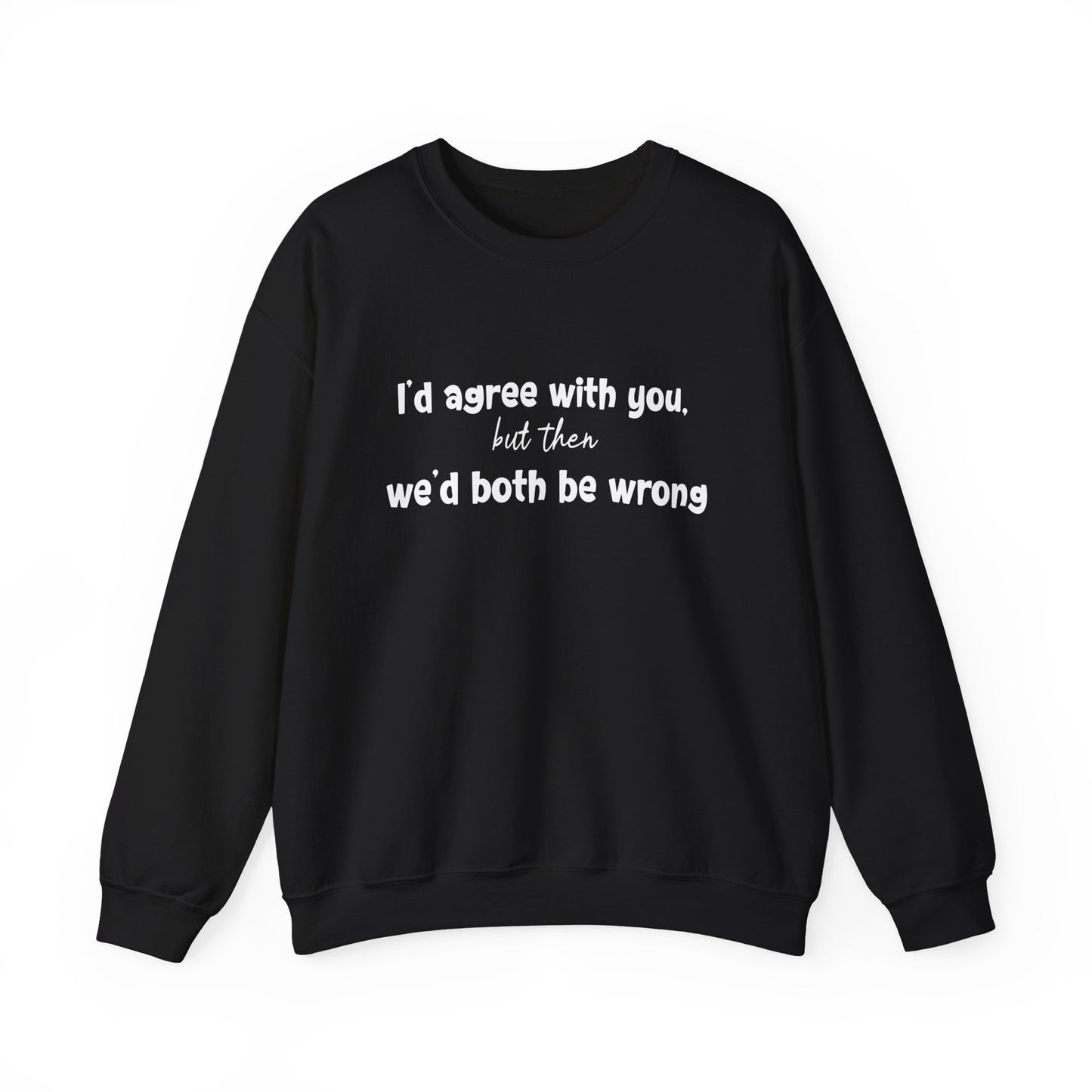 I'd Agree With You, But Then, We'd Both Be Wrong- Typography Playful Sweatshirt