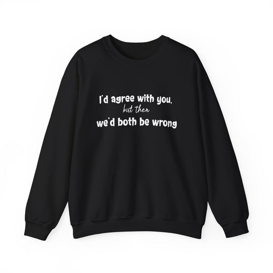 I'd Agree With You, But Then, We'd Both Be Wrong- Typography Playful Sweatshirt