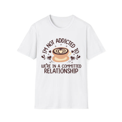 I'm Not Addicted To Coffee, We Are in A Committed Relationship - Playful Coffee T-Shirt