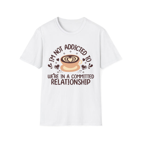 I'm Not Addicted To Coffee, We Are in A Committed Relationship - Playful Coffee T-Shirt