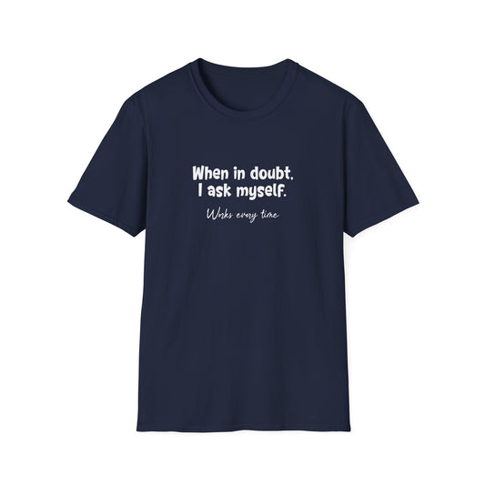 When In Doubt, I Ask Myself. Works Every Time- Typography Playful T-Shirt