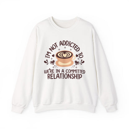 I'm Not Addicted To Coffee, We Are in A Committed Relationship - Playful Coffee Sweatshirt