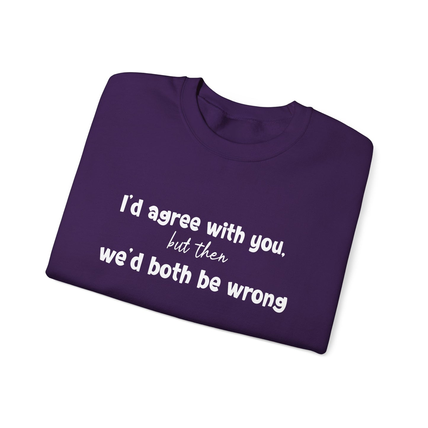 I'd Agree With You, But Then, We'd Both Be Wrong- Typography Playful Sweatshirt