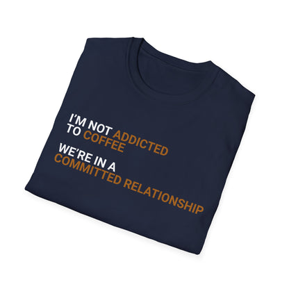 I'm Not Addicted To Coffee, We Are in A Committed Relationship - Typography Playful T-Shirt