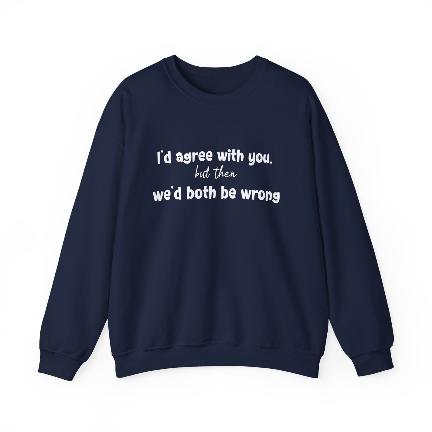 I'd Agree With You, But Then, We'd Both Be Wrong- Typography Playful Sweatshirt