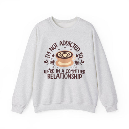 I'm Not Addicted To Coffee, We Are in A Committed Relationship - Playful Coffee Sweatshirt