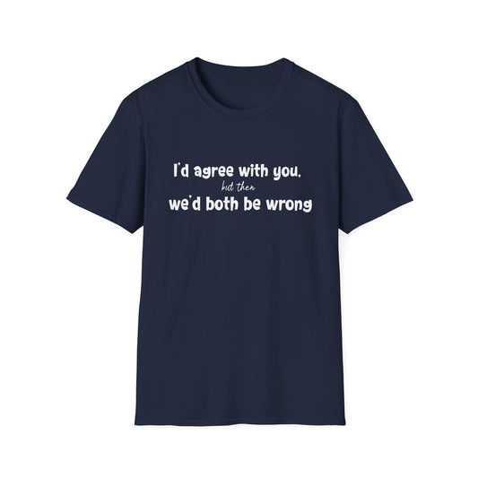 I'd Agree With You, But Then, We'd Both Be Wrong- Typography Playful T-Shirt