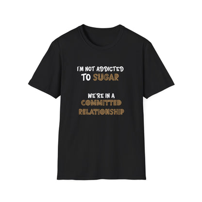 I'm Not Addicted To Sugar, We Are in A Committed Relationship - Typography Playful T-Shirt
