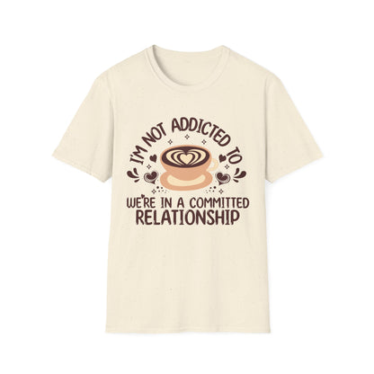 I'm Not Addicted To Coffee, We Are in A Committed Relationship - Playful Coffee T-Shirt