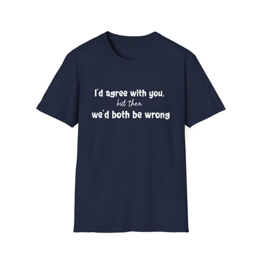 I'd Agree With You, But Then, We'd Both Be Wrong- Typography Playful T-Shirt
