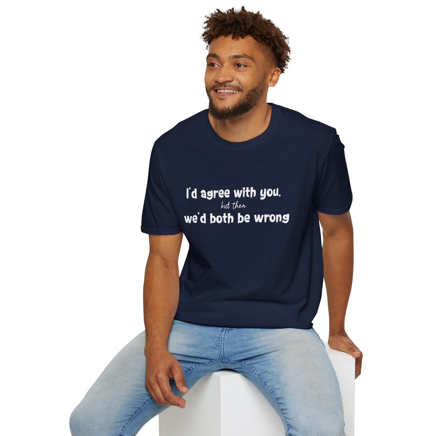 I'd Agree With You, But Then, We'd Both Be Wrong- Typography Playful T-Shirt