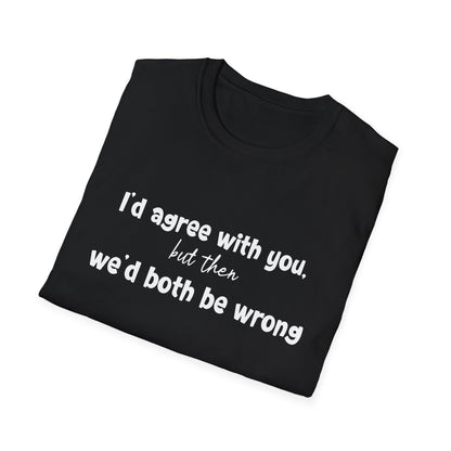 I'd Agree With You, But Then, We'd Both Be Wrong- Typography Playful T-Shirt