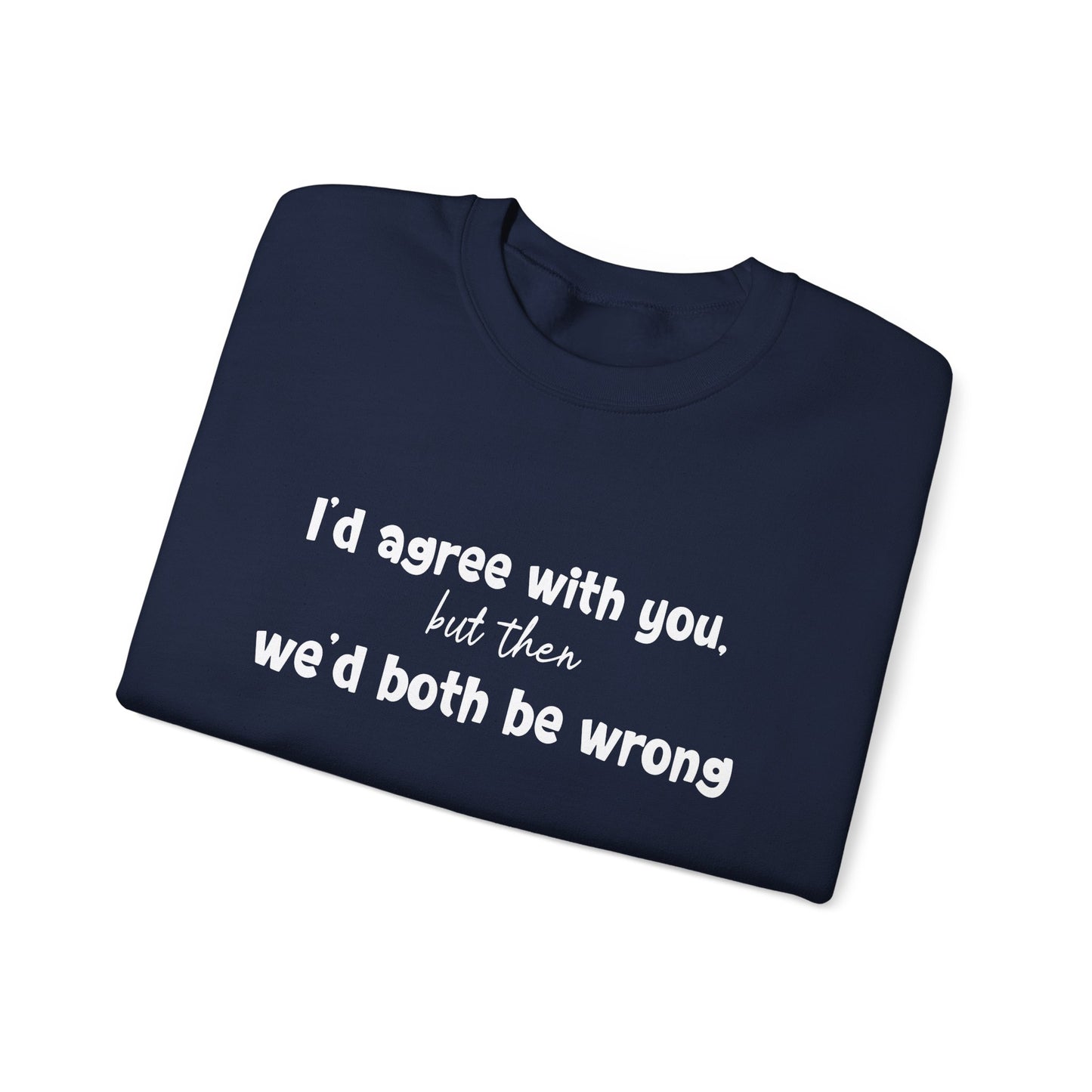 I'd Agree With You, But Then, We'd Both Be Wrong- Typography Playful Sweatshirt