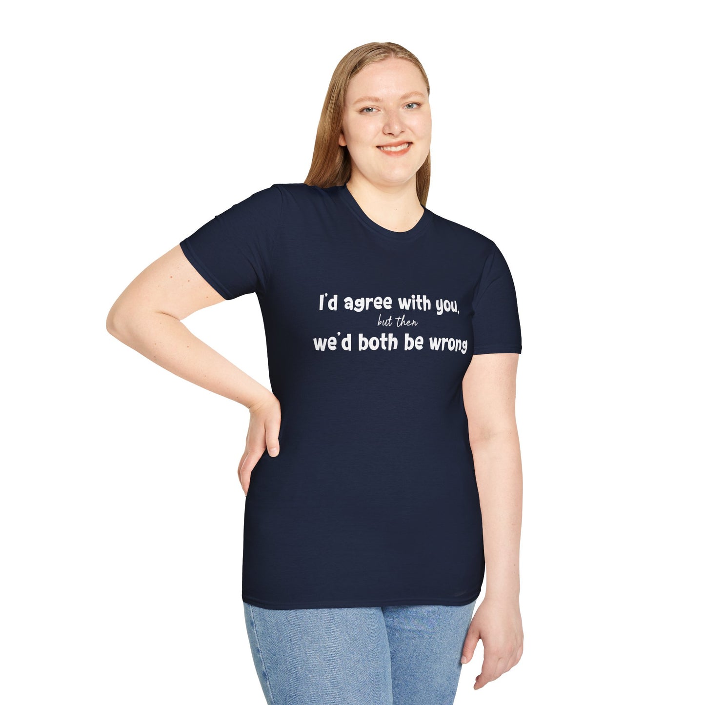 I'd Agree With You, But Then, We'd Both Be Wrong- Typography Playful T-Shirt