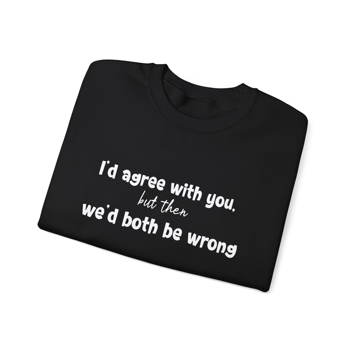 I'd Agree With You, But Then, We'd Both Be Wrong- Typography Playful Sweatshirt