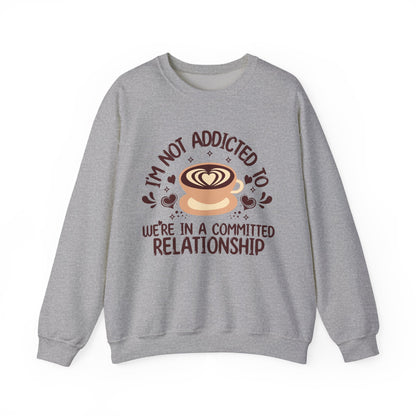 I'm Not Addicted To Coffee, We Are in A Committed Relationship - Playful Coffee Sweatshirt
